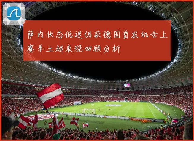 萨内状态低迷仍获德国首发机会上赛季土超表现回顾分析