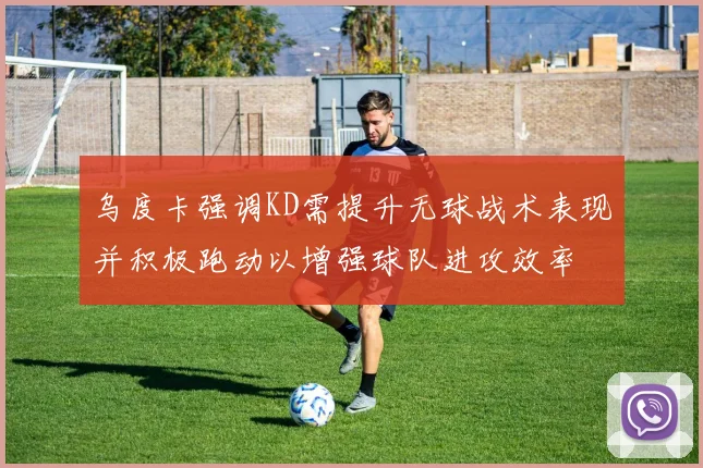 乌度卡强调KD需提升无球战术表现并积极跑动以增强球队进攻效率