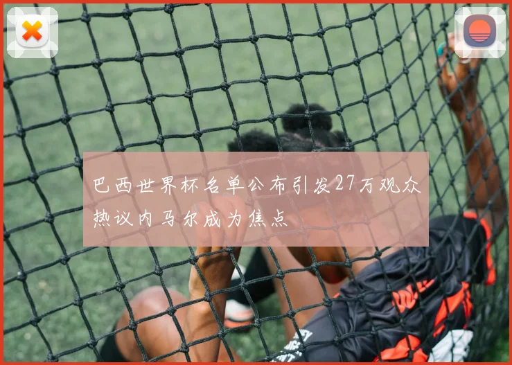 巴西世界杯名单公布引发27万观众热议内马尔成为焦点