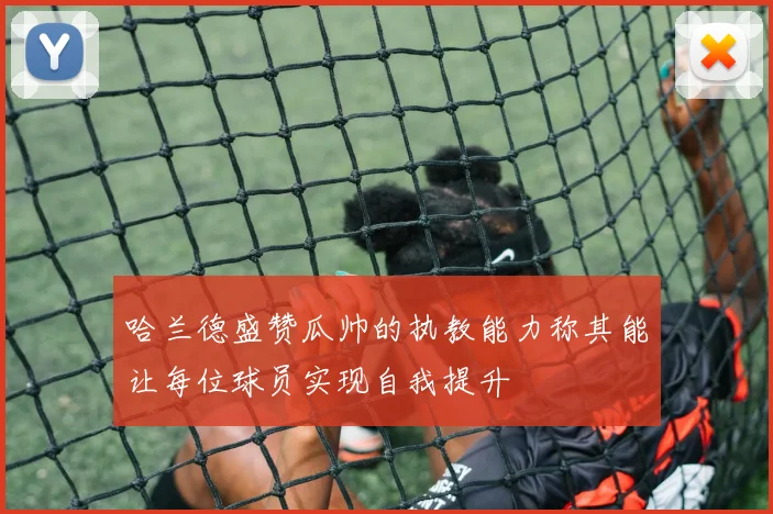 哈兰德盛赞瓜帅的执教能力称其能让每位球员实现自我提升