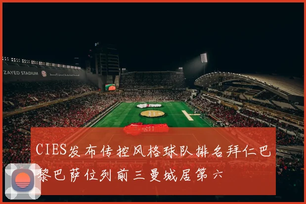 CIES发布传控风格球队排名拜仁巴黎巴萨位列前三曼城居第六