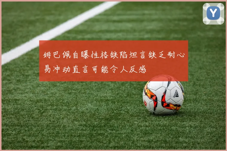 姆巴佩自曝性格缺陷坦言缺乏耐心易冲动直言可能令人反感