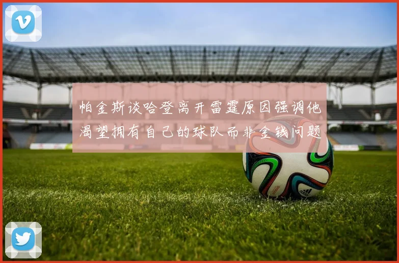 帕金斯谈哈登离开雷霆原因强调他渴望拥有自己的球队而非金钱问题