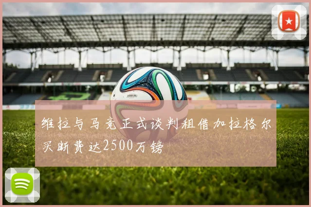 维拉与马竞正式谈判租借加拉格尔买断费达2500万镑