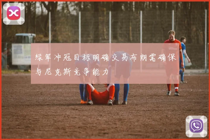 绿军冲冠目标明确交易布朗需确保与尼克斯竞争能力